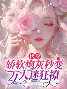 快穿娇软炮灰秒变万人迷狂撩全文免费阅读