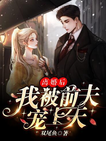 离婚后,我被前夫宠上天